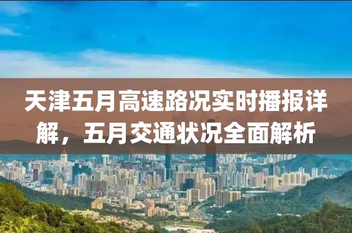 天津五月高速路況實時播報詳解,五月交通狀況全面解析