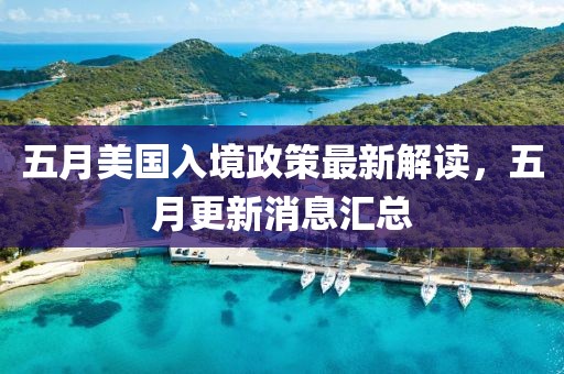 五月美國入境政策最新解讀,五月更新消息匯總
