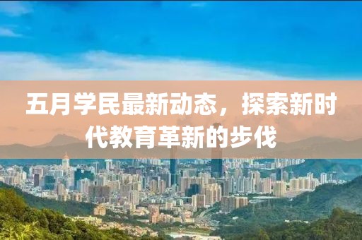 五月學民最新動態,探索新時代教育革新的步伐