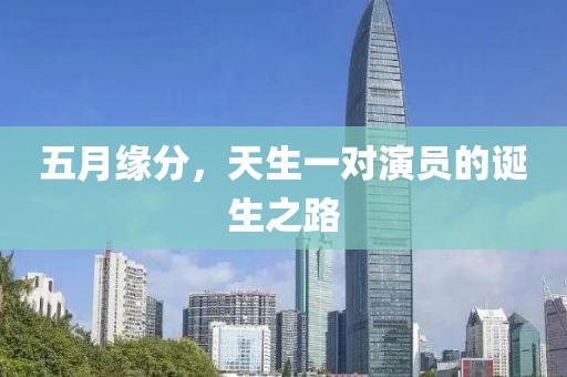 五月緣分,天生一對演員的誕生之路