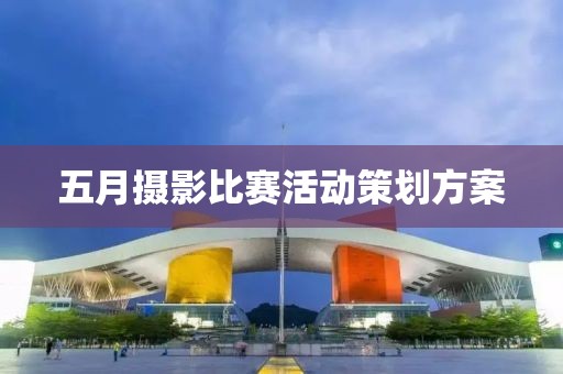 五月攝影比賽活動策劃方案