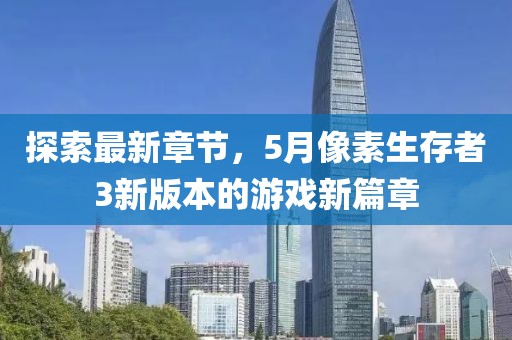 探索最新章節,5月像素生存者3新版本的游戲新篇章