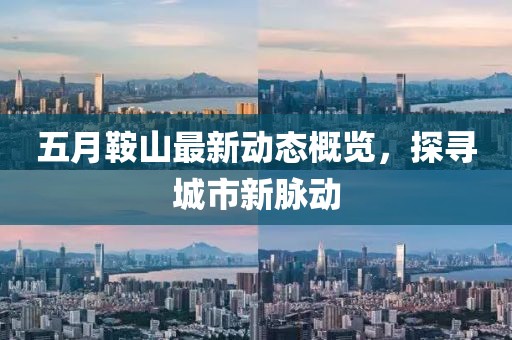 五月鞍山最新動態概覽,探尋城市新脈動