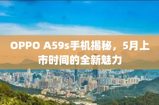 OPPO A59s手機揭秘,5月上市時間的全新魅力