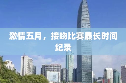 激情五月，接吻比賽最長時間紀錄