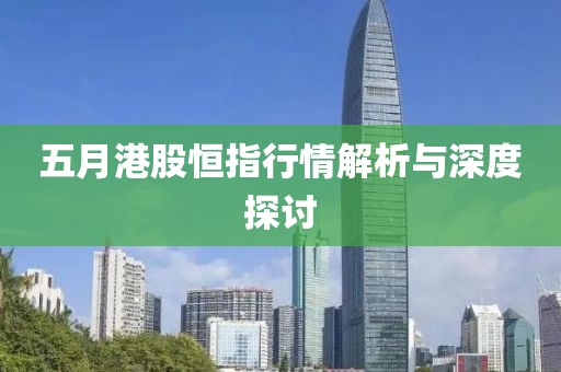 五月港股恒指行情解析與深度探討