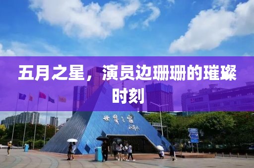 五月之星,演員邊珊珊的璀璨時刻