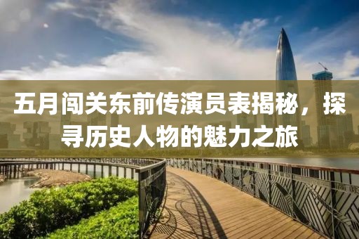 五月闖關東前傳演員表揭秘,探尋歷史人物的魅力之旅