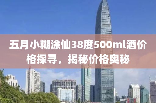 五月小糊涂仙38度500ml酒價(jià)格探尋,揭秘價(jià)格奧秘