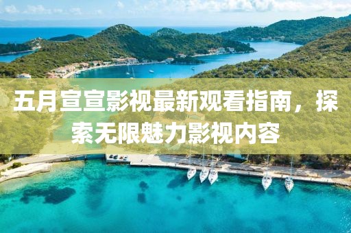 五月宣宣影視最新觀看指南,探索無限魅力影視內容