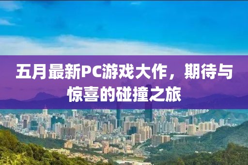 五月最新PC游戲大作,期待與驚喜的碰撞之旅