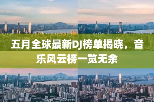 五月全球最新DJ榜單揭曉，音樂風云榜一覽無余