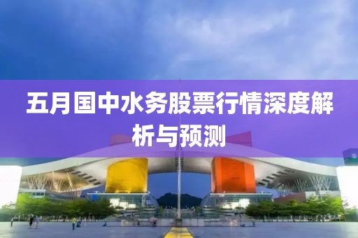 五月國中水務股票行情深度解析與預測