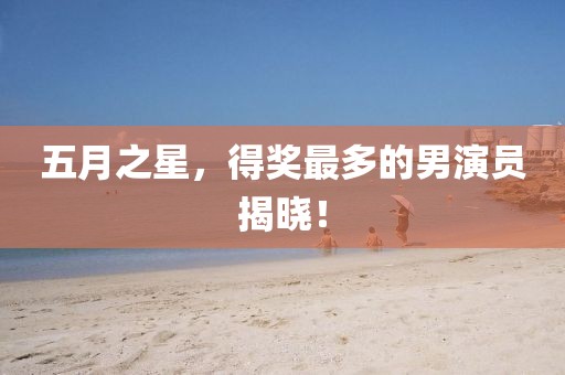 五月之星,得獎最多的男演員揭曉!