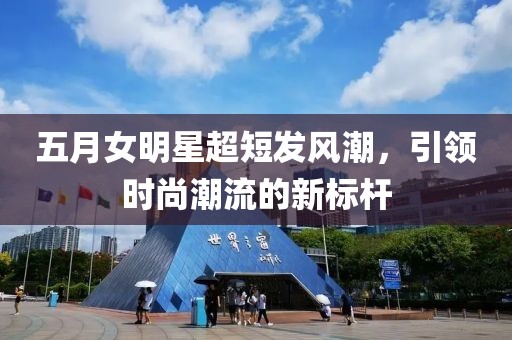 五月女明星超短發風潮,引領時尚潮流的新標桿