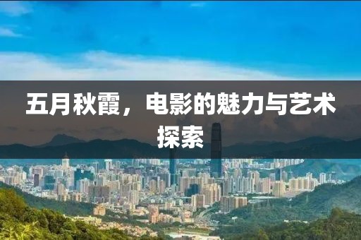 五月秋霞，電影的魅力與藝術探索