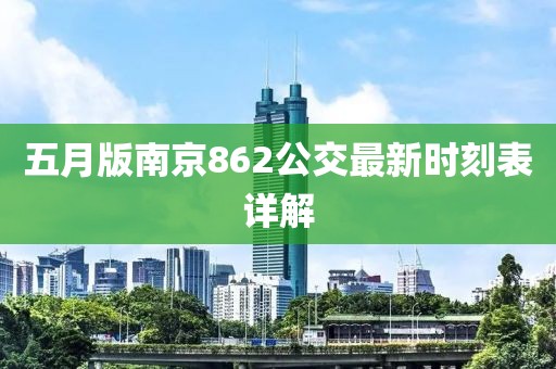 五月版南京862公交最新時刻表詳解