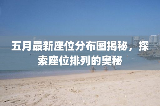 五月最新座位分布圖揭秘,探索座位排列的奧秘