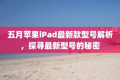 五月蘋果iPad最新款型號解析，探尋最新型號的秘密