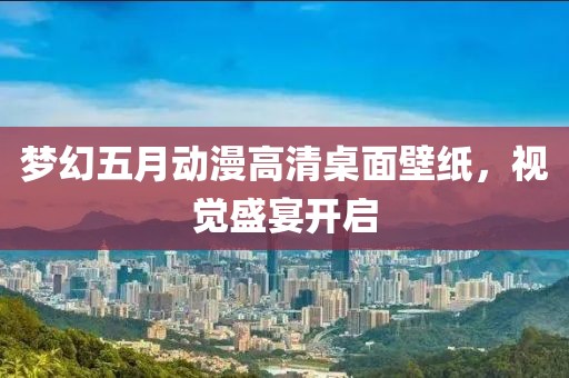 夢幻五月動漫高清桌面壁紙,視覺盛宴開啟