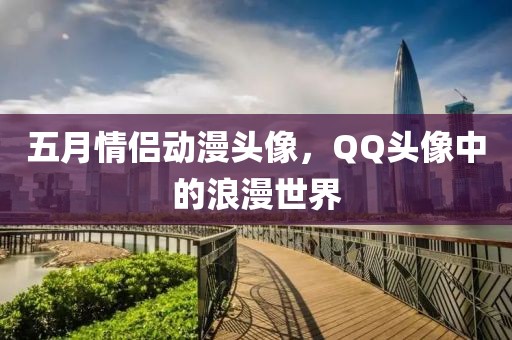 五月情侶動(dòng)漫頭像,QQ頭像中的浪漫世界