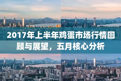 2017年上半年雞蛋市場(chǎng)行情回顧與展望,五月核心分析