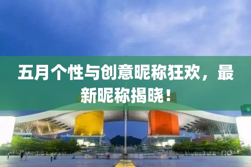 五月個性與創意昵稱狂歡,最新昵稱揭曉!