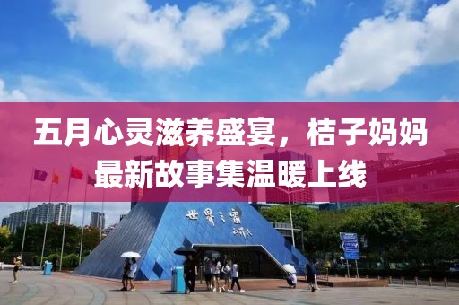 五月心靈滋養(yǎng)盛宴,桔子?jì)寢屪钚鹿适录瘻嘏暇€