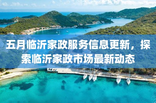 五月臨沂家政服務(wù)信息更新,探索臨沂家政市場最新動態(tài)