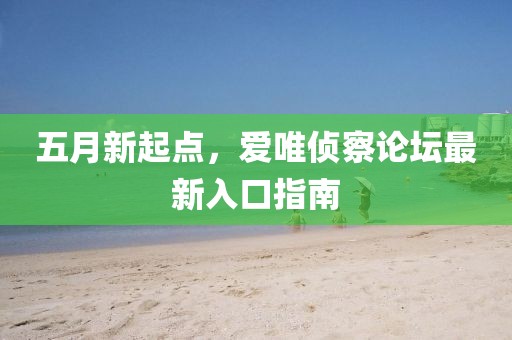 五月新起點(diǎn),愛(ài)唯偵察論壇最新入口指南