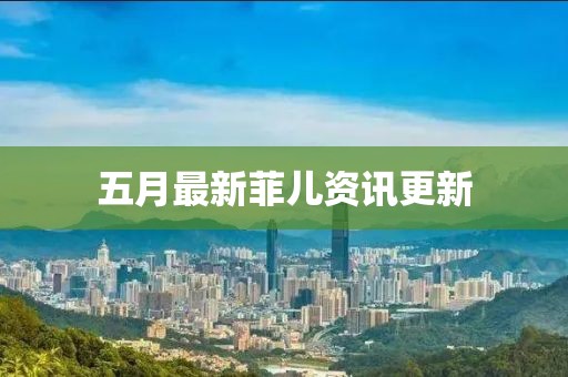 五月最新菲兒資訊更新