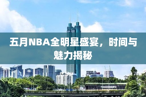 五月NBA全明星盛宴，時間與魅力揭秘