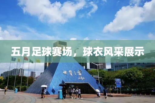 五月足球賽場(chǎng),球衣風(fēng)采展示
