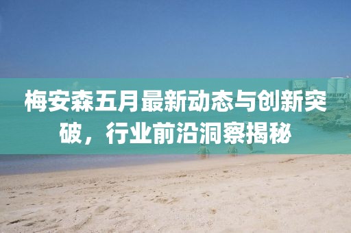 梅安森五月最新動態與創新突破,行業前沿洞察揭秘