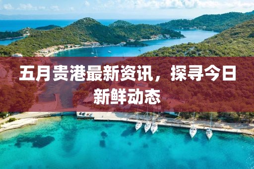 五月貴港最新資訊,探尋今日新鮮動態(tài)