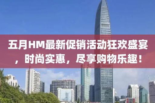 五月HM最新促銷活動狂歡盛宴,時尚實惠,盡享購物樂趣!