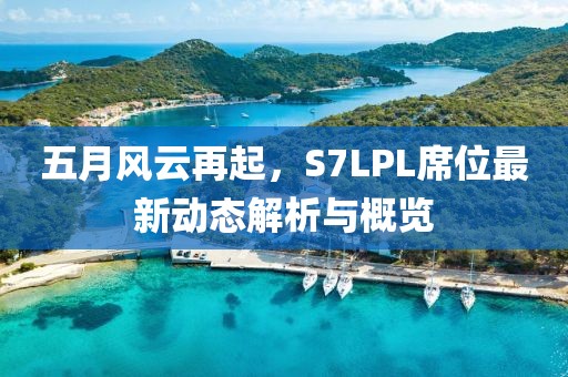 五月風云再起，S7LPL席位最新動態解析與概覽