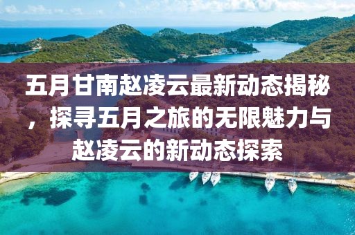 五月甘南趙凌云最新動態揭秘,探尋五月之旅的無限魅力與趙凌云的新動態探索