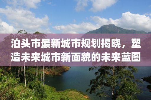 泊頭市最新城市規劃揭曉,塑造未來城市新面貌的未來藍圖