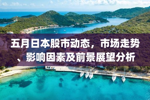 五月日本股市動態,市場走勢、影響因素及前景展望分析