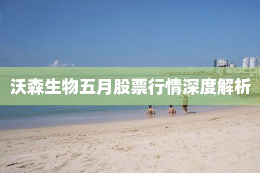 沃森生物五月股票行情深度解析