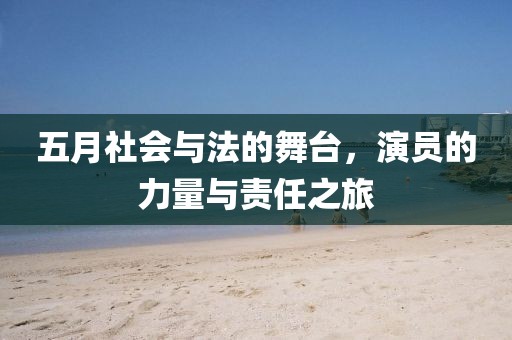 五月社會(huì)與法的舞臺(tái),演員的力量與責(zé)任之旅