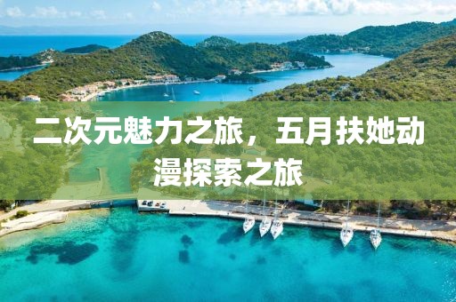 二次元魅力之旅，五月扶她動(dòng)漫探索之旅