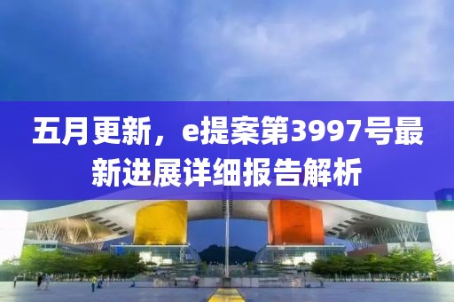五月更新，e提案第3997號最新進展詳細報告解析