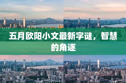 五月歐陽小文最新字謎，智慧的角逐