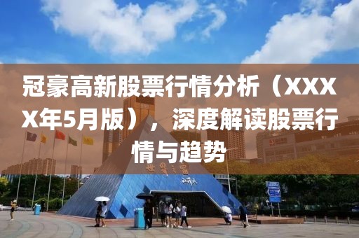 冠豪高新股票行情分析（XXXX年5月版），深度解讀股票行情與趨勢