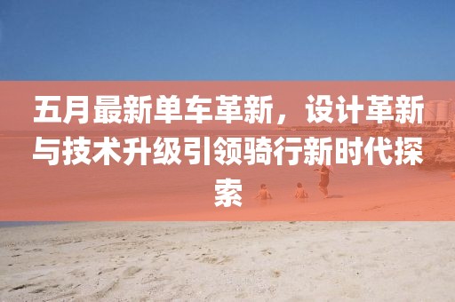 五月最新單車革新，設計革新與技術升級引領騎行新時代探索