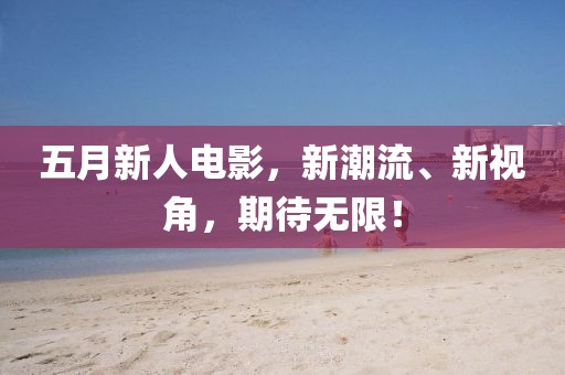 五月新人電影，新潮流、新視角，期待無限！