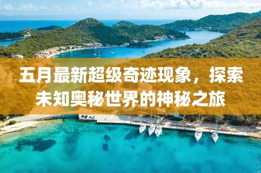五月最新超級奇跡現象,探索未知奧秘世界的神秘之旅