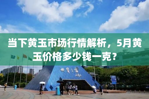 當下黃玉市場行情解析,5月黃玉價格多少錢一克?